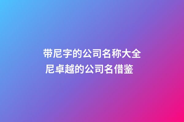 带尼字的公司名称大全 尼卓越的公司名借鉴-第1张-公司起名-玄机派